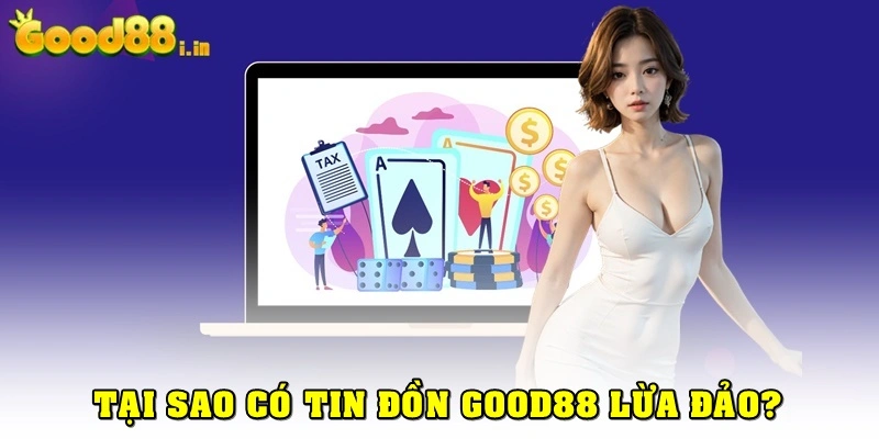 Tại sao lại có thông tin rằng Good88 lừa đảo?